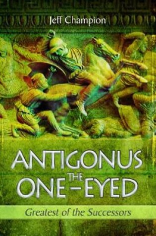 Cover of Antigonus the One-Eyed: Greatest of the Successors