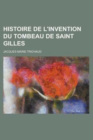 Cover of Histoire de L'Invention Du Tombeau de Saint Gilles