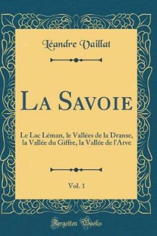 Cover of La Savoie, Vol. 1: Le Lac Léman, le Vallées de la Dranse, la Vallée du Giffre, la Vallée de l'Arve (Classic Reprint)