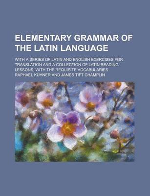 Book cover for Elementary Grammar of the Latin Language; With a Series of Latin and English Exercises for Translation and a Collection of Latin Reading Lessons, with