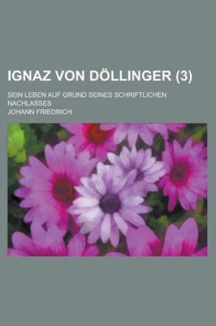 Cover of Ignaz Von Dollinger; Sein Leben Auf Grund Seines Schriftlichen Nachlasses (3)