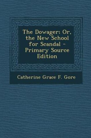 Cover of The Dowager; Or, the New School for Scandal - Primary Source Edition