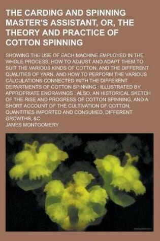 Cover of The Carding and Spinning Master's Assistant, Or, the Theory and Practice of Cotton Spinning; Showing the Use of Each Machine Employed in the Whole Process, How to Adjust and Adapt Them to Suit the Various Kinds of Cotton, and the