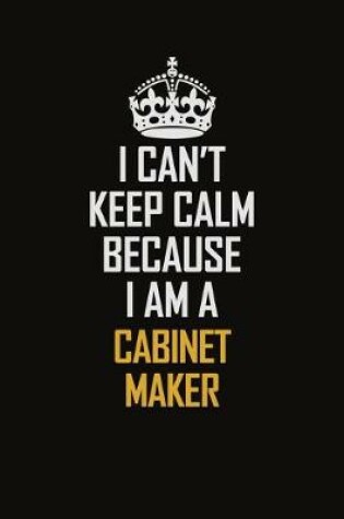 Cover of I Can't Keep Calm Because I Am A Cabinet Maker