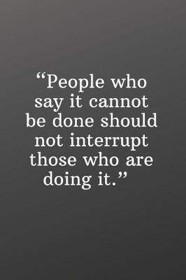 Book cover for People Who Say It Cannot Be Done Should Not Interrupt Those Who Are Doing It