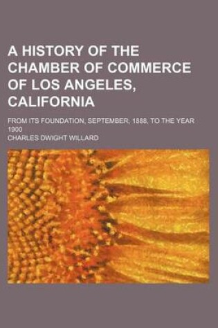 Cover of A History of the Chamber of Commerce of Los Angeles, California; From Its Foundation, September, 1888, to the Year 1900