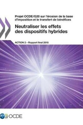 Cover of Projet OCDE/G20 sur l'érosion de la base d'imposition et le transfert de bénéfices Neutraliser les effets des dispositifs hybrides, Action 2 - Rapport final 2015