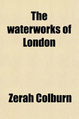 Cover of The Waterworks of London; Together with a Series of Articles on Various Other Waterworks