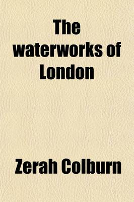 Book cover for The Waterworks of London; Together with a Series of Articles on Various Other Waterworks