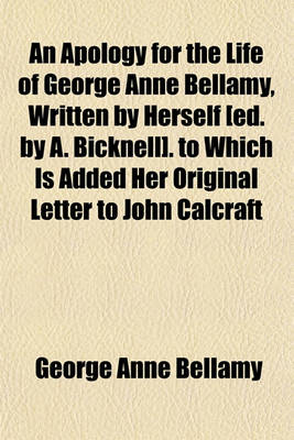 Book cover for An Apology for the Life of George Anne Bellamy, Written by Herself [Ed. by A. Bicknell]. to Which Is Added Her Original Letter to John Calcraft