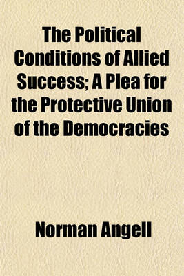 Book cover for The Political Conditions of Allied Success; A Plea for the Protective Union of the Democracies