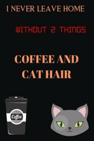 Cover of I Never Leave Home Without 2 Things Coffee and Cat Hair Coffee