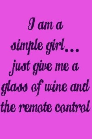 Cover of I'm a Simple Girl Just Give Me a Glass of Wine and the Remote Control