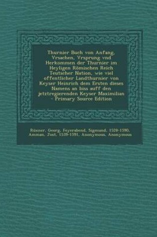 Cover of Thurnier Buch Von Anfang, Vrsachen, Vrsprung Vnd Herkommen Der Thurnier Im Heyligen Romischen Reich Teutscher Nation, Wie Viel Offentlicher Landthurnier Von Keyser Heinrich Dem Ersten Dieses Namens an Biss Auff Den Jetztregierenden Keyser Maximilian - Pri