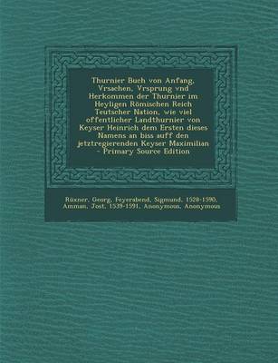 Book cover for Thurnier Buch Von Anfang, Vrsachen, Vrsprung Vnd Herkommen Der Thurnier Im Heyligen Romischen Reich Teutscher Nation, Wie Viel Offentlicher Landthurnier Von Keyser Heinrich Dem Ersten Dieses Namens an Biss Auff Den Jetztregierenden Keyser Maximilian - Pri