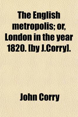 Book cover for The English Metropolis; Or, London in the Year 1820. [By J.Corry].