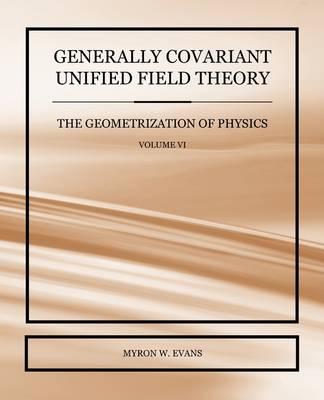 Book cover for Generally Covariant Unified Field Theory - The Geometrization of Physics - Volume VI