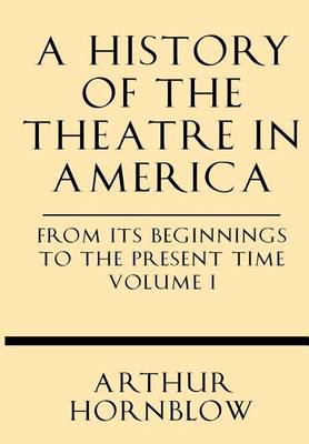 Book cover for A History of the Theatre in America from Its Beginnings to the Present Time Volume I