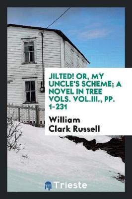Book cover for Jilted! Or, My Uncle's Scheme; A Novel in Tree Vols. Vol.III., Pp. 1-231