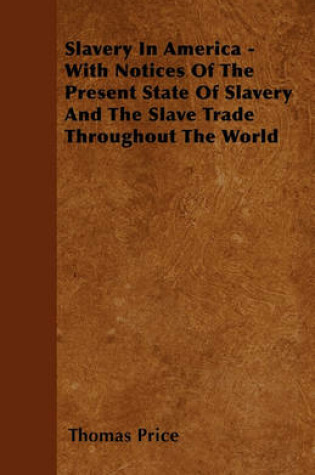 Cover of Slavery In America - With Notices Of The Present State Of Slavery And The Slave Trade Throughout The World