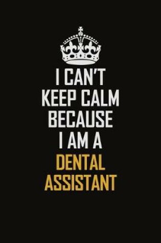 Cover of I Can't Keep Calm Because I Am A Dental Assistant