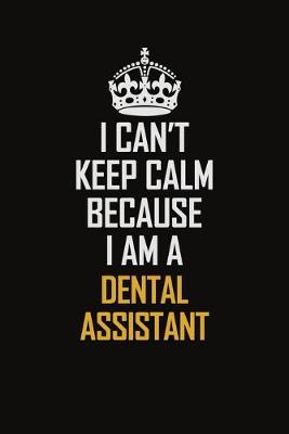 Book cover for I Can't Keep Calm Because I Am A Dental Assistant