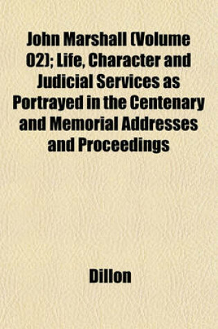 Cover of John Marshall (Volume 02); Life, Character and Judicial Services as Portrayed in the Centenary and Memorial Addresses and Proceedings