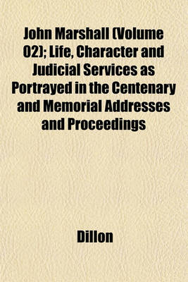 Book cover for John Marshall (Volume 02); Life, Character and Judicial Services as Portrayed in the Centenary and Memorial Addresses and Proceedings