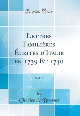 Book cover for Lettres Familières Écrites d'Italie En 1739 Et 1740, Vol. 2 (Classic Reprint)