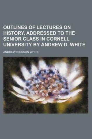 Cover of Outlines of Lectures on History, Addressed to the Senior Class in Cornell University by Andrew D. White