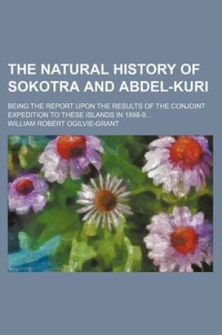 Cover of The Natural History of Sokotra and Abdel-Kuri; Being the Report Upon the Results of the Conjoint Expedition to These Islands in 1898-9...