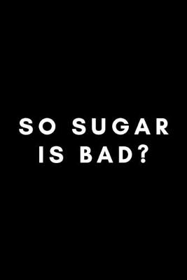 Book cover for So Sugar Is Bad?