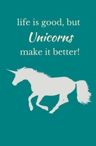 Cover of Life is Good, But Unicorns Make It Better!