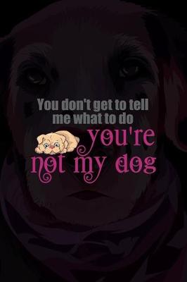 Book cover for You Don't Get To Tell Me What To Do You're Not My Dog