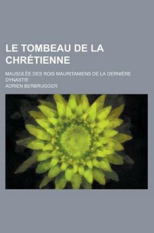 Cover of Le Tombeau de La Chretienne; Mausolee Des Rois Mauritaniens de La Derniere Dynastie