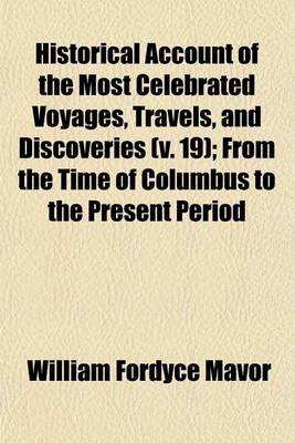 Book cover for Historical Account of the Most Celebrated Voyages, Travels, and Discoveries, (Volume 19); From the Time of Columbus to the Present Period