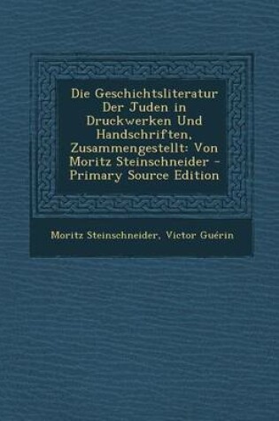 Cover of Die Geschichtsliteratur Der Juden in Druckwerken Und Handschriften, Zusammengestellt