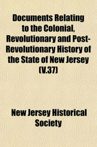 Cover of Documents Relating to the Colonial, Revolutionary and Post-Revolutionary History of the State of New Jersey (V.37)