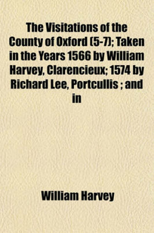 Cover of The Visitations of the County of Oxford (5-7); Taken in the Years 1566 by William Harvey, Clarencieux; 1574 by Richard Lee, Portcullis; And in