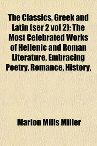 Cover of The Classics, Greek and Latin (Ser 2 Vol 2); The Most Celebrated Works of Hellenic and Roman Literature, Embracing Poetry, Romance, History,