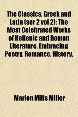 Book cover for The Classics, Greek and Latin (Ser 2 Vol 2); The Most Celebrated Works of Hellenic and Roman Literature, Embracing Poetry, Romance, History,