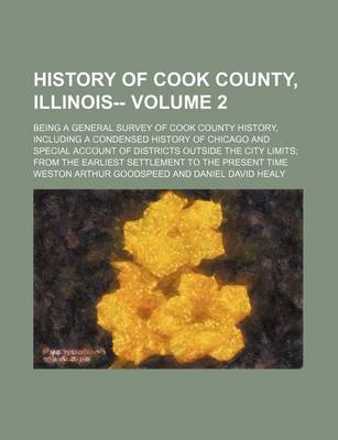 Book cover for History of Cook County, Illinois--; Being a General Survey of Cook County History, Including a Condensed History of Chicago and Special Account of Districts Outside the City Limits from the Earliest Settlement to the Present Time Volume 2