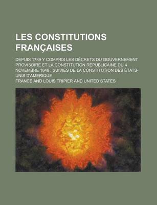 Book cover for Les Constitutions Francaises; Depuis 1789 y Compris Les Decrets Du Gouvernement Provisoire Et La Constitution Republicaine Du 4 Novembre 1848; Suivies