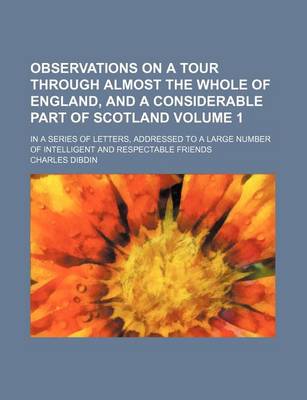 Book cover for Observations on a Tour Through Almost the Whole of England, and a Considerable Part of Scotland Volume 1; In a Series of Letters, Addressed to a Large