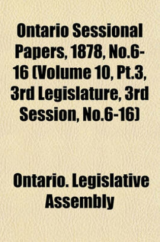 Cover of Ontario Sessional Papers, 1878, No.6-16 (Volume 10, PT.3, 3rd Legislature, 3rd Session, No.6-16)