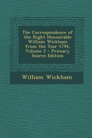 Cover of The Correspondence of the Right Honourable William Wickham from the Year 1794, Volume 2 - Primary Source Edition