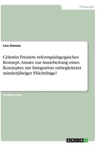 Cover of Cèlestin Freinets reformpädagogisches Konzept. Ansatz zur Ausarbeitung eines Konzeptes zur Integration unbegleiteter minderjähriger Flüchtlinge?