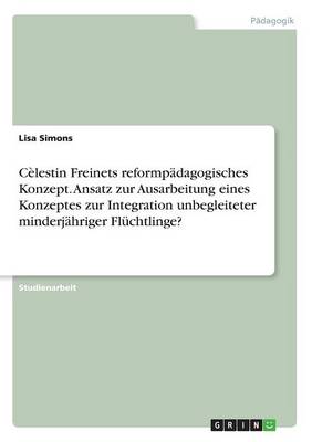 Book cover for Cèlestin Freinets reformpädagogisches Konzept. Ansatz zur Ausarbeitung eines Konzeptes zur Integration unbegleiteter minderjähriger Flüchtlinge?