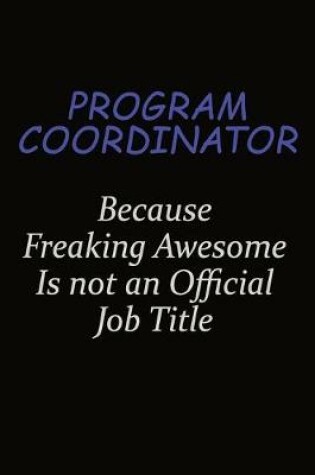 Cover of Program Coordinator Because Freaking Awesome Is Not An Official Job Title