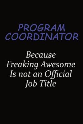 Book cover for Program Coordinator Because Freaking Awesome Is Not An Official Job Title